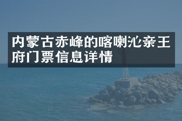 内蒙古赤峰的喀喇沁亲王府门票信息详情