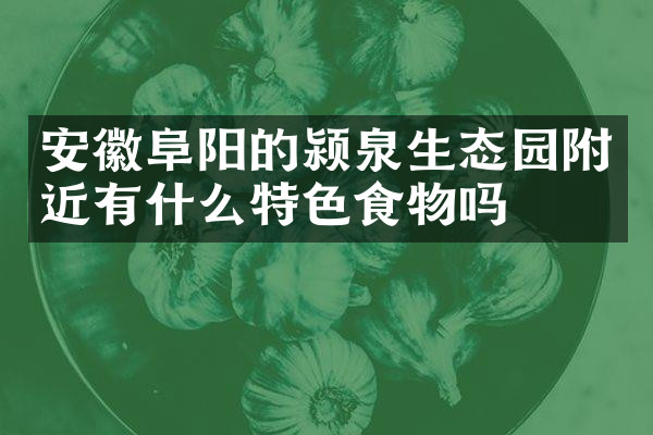 安徽阜阳的颍泉生态园附近有什么特色食物吗