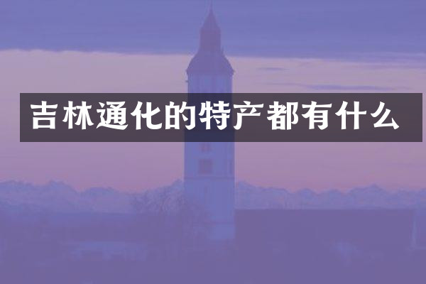 吉林通化的特产都有什么