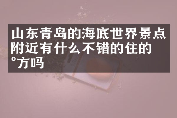 山东青岛的海底世界景点附近有什么不错的住的地方吗