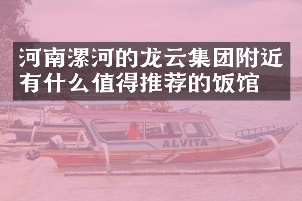 河南漯河的龙云集团附近有什么值得推荐的饭馆吗