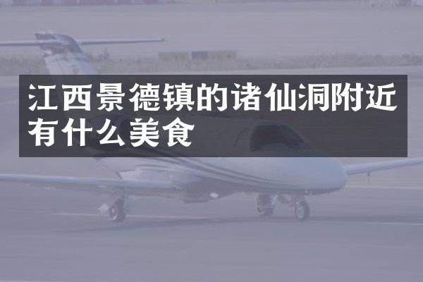 江西景德镇的诸仙洞附近有什么美食