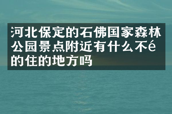 河北保定的石佛国家森林公园景点附近有什么不错的住的地方吗