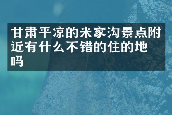 甘肃平凉的米家沟景点附近有什么不错的住的地方吗