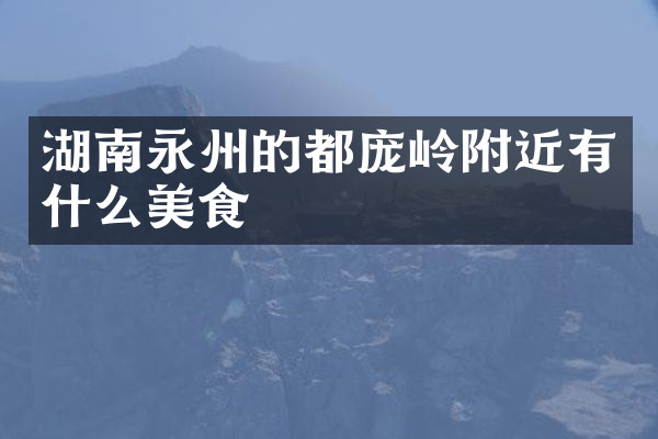 湖南永州的都庞岭附近有什么美食