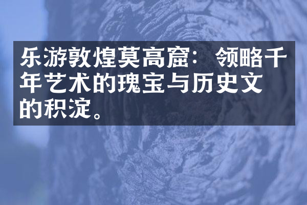 乐游敦煌莫高窟：领略千年艺术的瑰宝与历史文化的积淀。