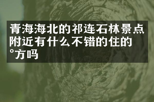 青海海北的祁连石林景点附近有什么不错的住的地方吗