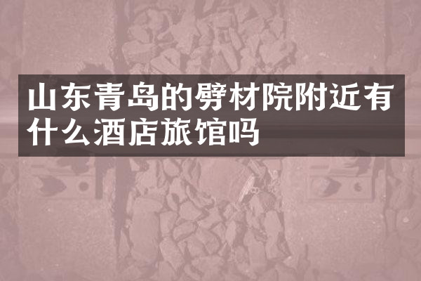 山东青岛的劈材院附近有什么酒店旅馆吗