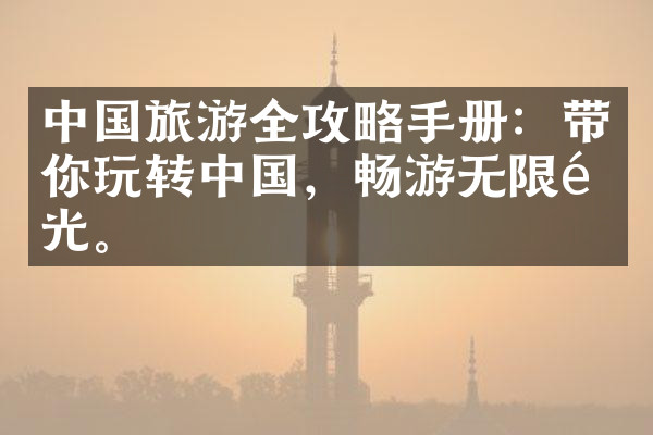 中国旅游全攻略手册：带你玩转中国，畅游无限风光。
