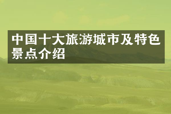 中国十大旅游城市及特色景点介绍