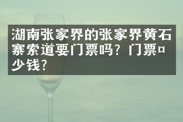 湖南张家界的张家界黄石寨索道要门票吗？门票多少钱？