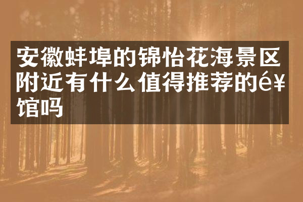 安徽蚌埠的锦怡花海景区附近有什么值得推荐的饭馆吗