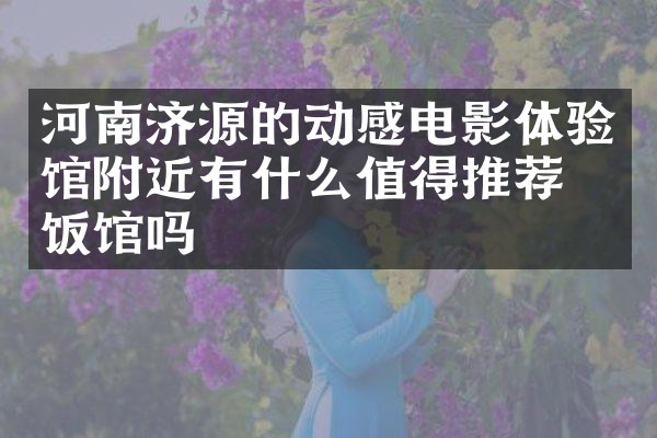 河南济源的动感电影体验馆附近有什么值得推荐的饭馆吗
