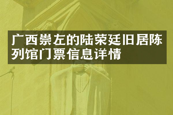 广西崇左的陆荣廷旧居陈列馆门票信息详情