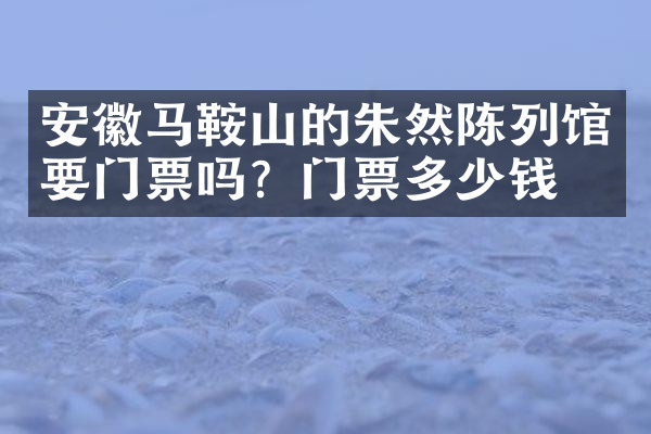 安徽马鞍山的朱然陈列馆要门票吗？门票多少钱？