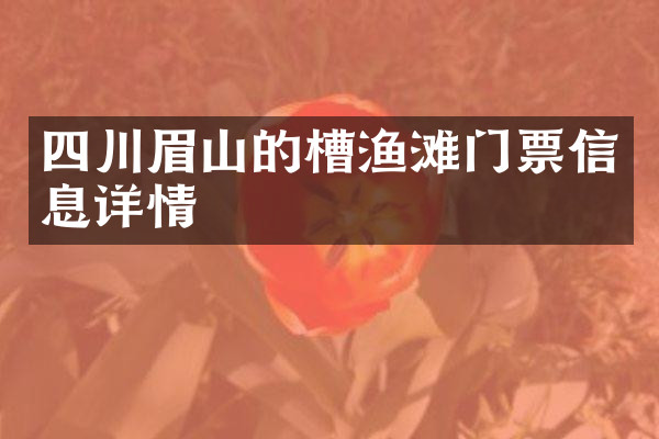 四川眉山的槽渔滩门票信息详情