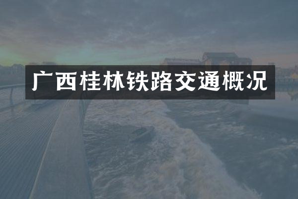 广西桂林铁路交通概况