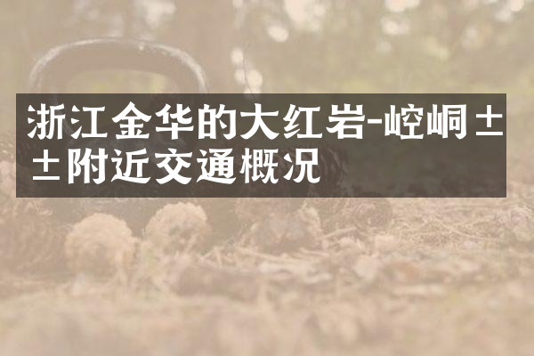 浙江金华的大红岩-崆峒山附近交通概况