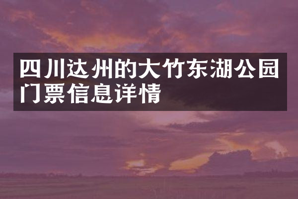 四川达州的大竹东湖公园门票信息详情