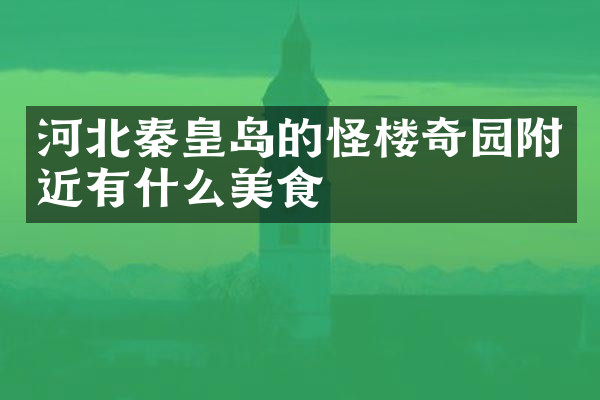 河北秦皇岛的怪楼奇园附近有什么美食