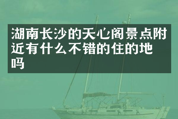 湖南长沙的天心阁景点附近有什么不错的住的地方吗