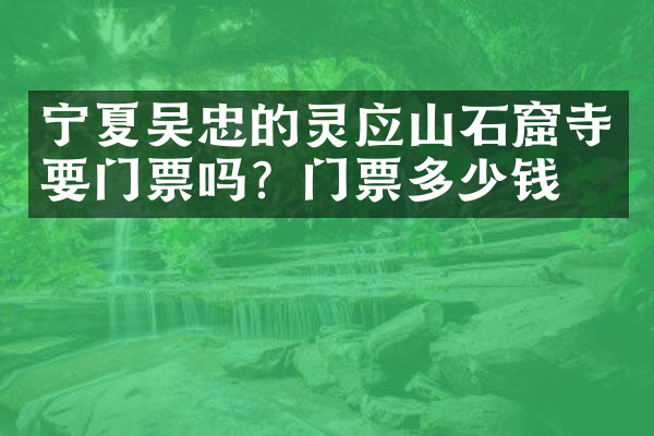 宁夏吴忠的灵应山石窟寺要门票吗？门票多少钱？