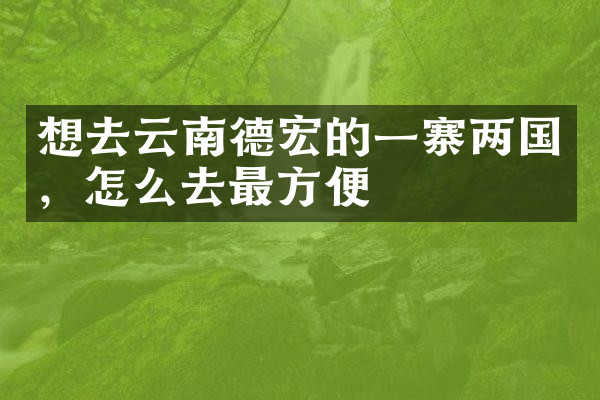 想去云南德宏的一寨两国，怎么去最方便