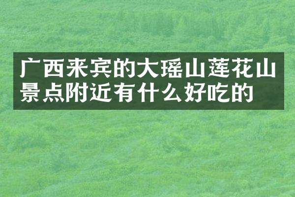 广西来宾的大瑶山莲花山景点附近有什么好吃的