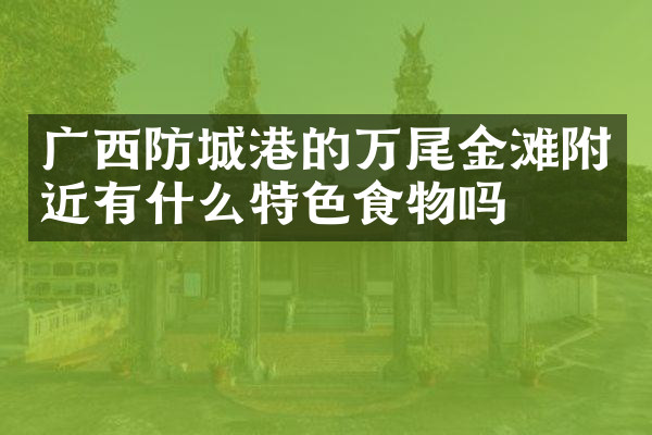 广西防城港的万尾金滩附近有什么特色食物吗