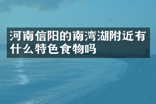 河南信阳的南湾湖附近有什么特色食物吗
