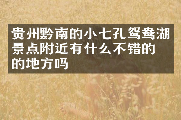 贵州黔南的小七孔鸳鸯湖景点附近有什么不错的住的地方吗