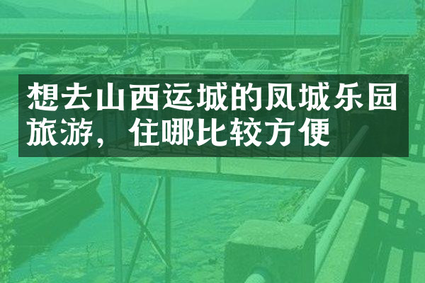 想去山西运城的凤城乐园旅游，住哪比较方便