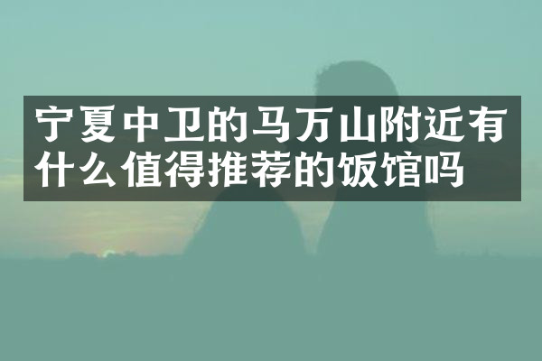 宁夏中卫的马万山附近有什么值得推荐的饭馆吗