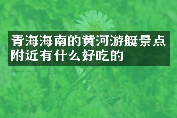 青海海南的黄河游艇景点附近有什么好吃的