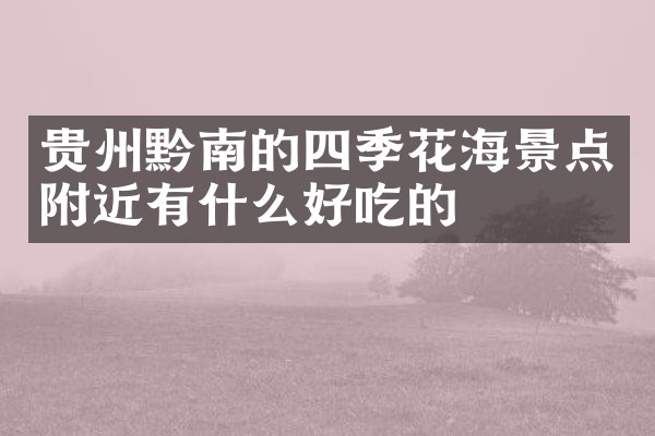 贵州黔南的四季花海景点附近有什么好吃的
