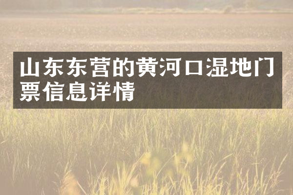 山东东营的黄河口湿地门票信息详情