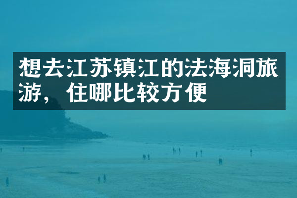 想去江苏镇江的法海洞旅游，住哪比较方便