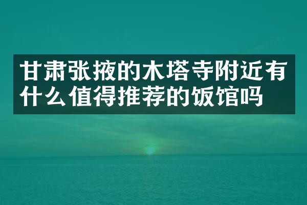 甘肃张掖的木塔寺附近有什么值得推荐的饭馆吗