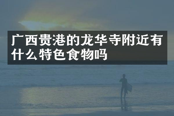 广西贵港的龙华寺附近有什么特色食物吗