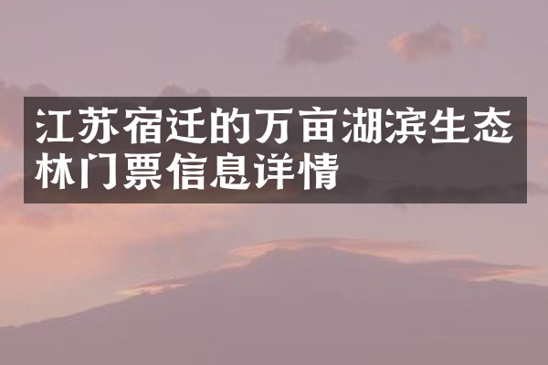 江苏宿迁的万亩湖滨生态林门票信息详情