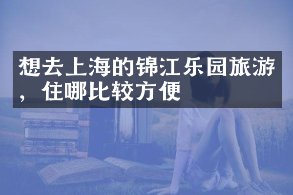 想去上海的锦江乐园旅游，住哪比较方便