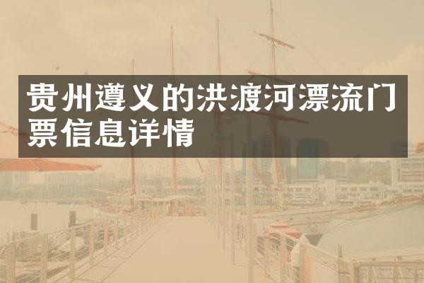 贵州遵义的洪渡河漂流门票信息详情