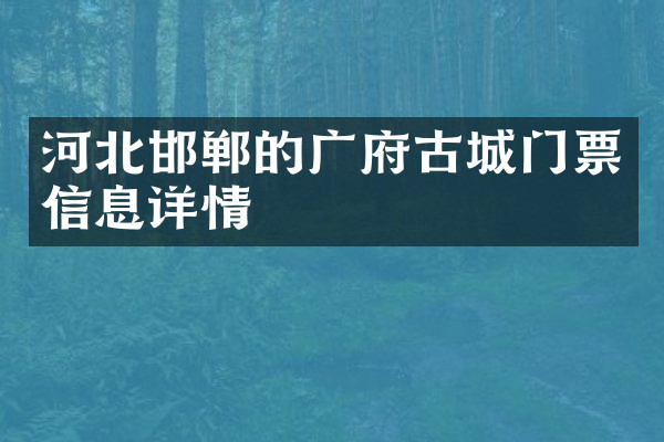 河北邯郸的广府古城门票信息详情