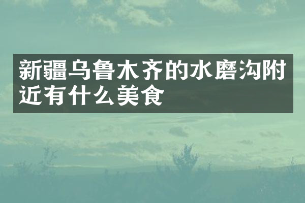 新疆乌鲁木齐的水磨沟附近有什么美食