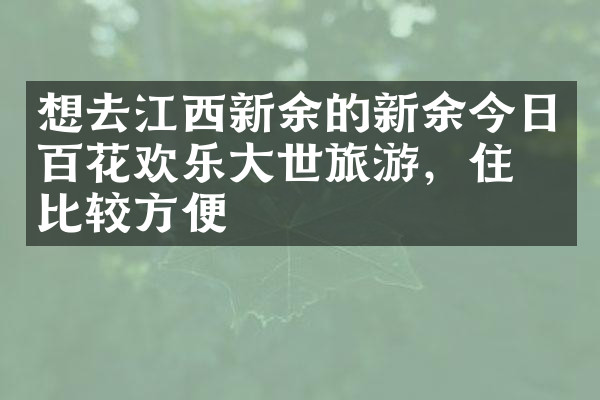 想去江西新余的新余今日百花欢乐大世旅游，住哪比较方便