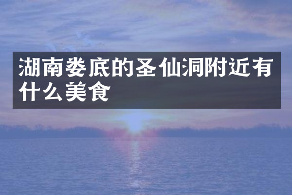 湖南娄底的圣仙洞附近有什么美食