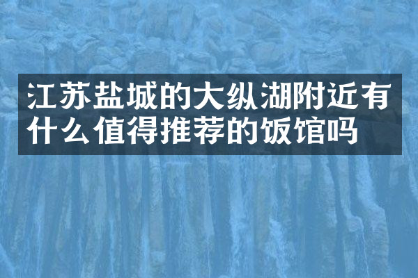 江苏盐城的大纵湖附近有什么值得推荐的饭馆吗