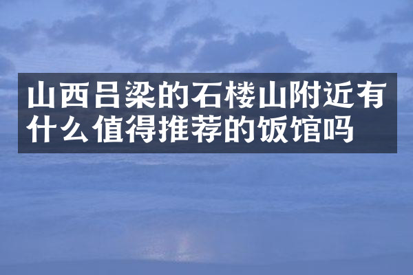 山西吕梁的石楼山附近有什么值得推荐的饭馆吗