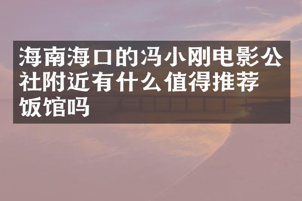 海南海口的冯小刚电影公社附近有什么值得推荐的饭馆吗