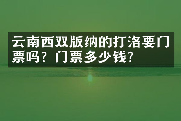 云南西双版纳的打洛要门票吗？门票多少钱？